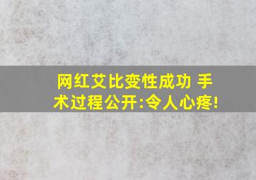 网红艾比变性成功 手术过程公开:令人心疼!